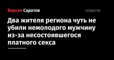 Два жителя региона чуть не убили немолодого мужчину из-за несостоявшегося платного секса - nversia.ru - Саратовская обл. - Калининград
