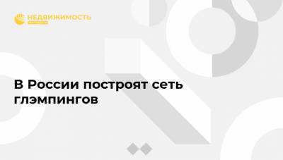 В России построят сеть глэмпингов - realty.ria.ru - Россия - Крым - Англия - Московская обл. - Симферополь