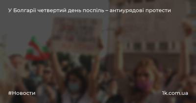 У Болгарії четвертий день поспіль – антиурядові протести - 1k.com.ua - Болгарія