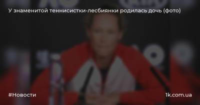 У знаменитой теннисистки-лесбиянки родилась дочь (фото) - 1k.com.ua