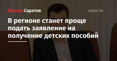 В регионе станет проще подать заявление на получение детских пособий - nversia.ru - Россия - Саратовская обл.