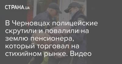 В Черновцах полицейские скрутили и повалили на землю пенсионера, который торговал на стихийном рынке. Видео - strana.ua - Мелитополь - Полтава - Черновцы