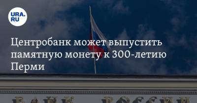 Дмитрий Махонин - Центробанк может выпустить памятную монету к 300-летию Перми - ura.news - Россия - Пермь - Пермский край
