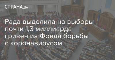 Рада выделила на выборы почти 1,3 миллиарда гривен из Фонда борьбы с коронавирусом - strana.ua