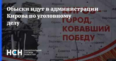 Обыски идут в администрации Кирова по уголовному делу - nsn.fm