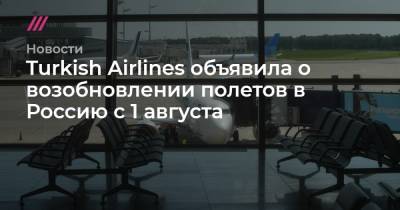 Татьяна Голикова - Turkish Airlines объявила о возобновлении полетов в Россию с 1 августа - tvrain.ru - Россия - США - Санкт-Петербург - Сочи - Краснодар - Турция - Ирак - Индия - Казань - Ростов-На-Дону - Саудовская Аравия - Юар