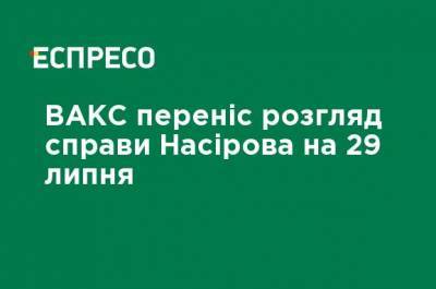 Роман Насиров - ВАКС перенес рассмотрение дела Насирова на 29 июля - ru.espreso.tv - Украина