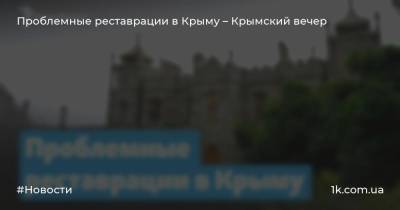 Евгений Кабанов - Проблемные реставрации в Крыму – Крымский вечер - 1k.com.ua - Крым