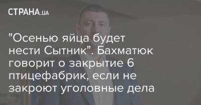 Артем Сытник - Олег Бахматюк - "Осенью яйца будет нести Сытник". Бахматюк говорит о закрытие 6 птицефабрик, если не закроют уголовные дела - strana.ua - Украина