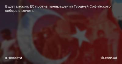 Жозеп Боррель - Будет раскол: ЕС против превращения Турцией Софийского собора в мечеть - 1k.com.ua - Турция - София