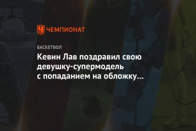 Кевин Лав - Кевин Лав поздравил свою девушку-супермодель с попаданием на обложку Sports Illustrated - championat.com - Нью-Йорк