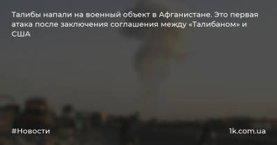 Ашраф Гани - Талибы напали на военный объект в Афганистане. Это первая атака после заключения соглашения между «Талибаном» и США - 1k.com.ua - США - Украина - Афганистан