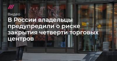 В России владельцы предупредили о риске закрытия четверти торговых центров - tvrain.ru - Россия