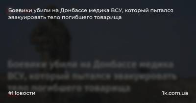 Боевики убили на Донбассе медика ВСУ, который пытался эвакуировать тело погибшего товарища - 1k.com.ua - район Зайцево