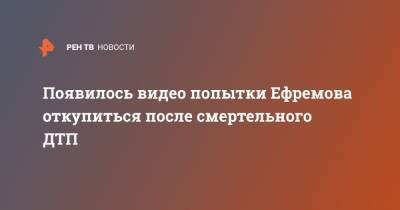 Михаил Ефремов - Сергей Захаров - Ольга Скабеева - Появилось видео попытки Ефремова откупиться после смертельного ДТП - ren.tv - Россия