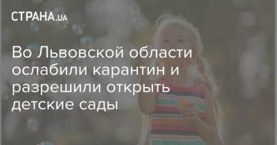 Во Львовской области ослабили карантин и разрешили открыть детские сады - strana.ua - Львов - Львовская обл.