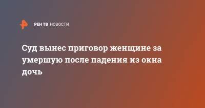 Суд вынес приговор женщине за умершую после падения из окна дочь - ren.tv - Хабаровский край