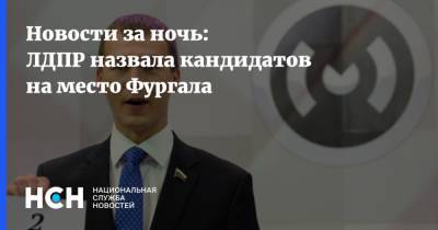 Сергей Фургал - Новости за ночь: ЛДПР назвала кандидатов на место Фургала - nsn.fm - Россия - Хабаровский край