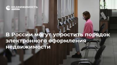 В России могут упростить порядок электронного оформления недвижимости - realty.ria.ru - Россия