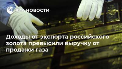 Доходы от экспорта российского золота превысили выручку от продажи газа - ria.ru - Россия