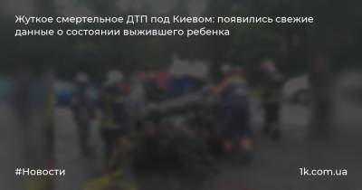 Владимир Антонов - Жуткое смертельное ДТП под Киевом: появились свежие данные о состоянии выжившего ребенка - 1k.com.ua - Киев