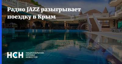 Радио JAZZ разыгрывает поездку в Крым - nsn.fm - Крым