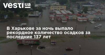 В Харькове за ночь выпало рекордное количество осадков за последние 137 лет - vesti.ua - Харьков