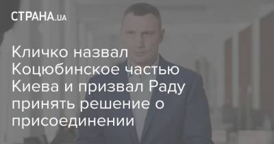 Виталий Кличко - Кличко назвал Коцюбинское частью Киева и призвал Раду принять решение о присоединении - strana.ua - Киев - район Киева