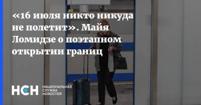 Майя Ломидзе - «16 июля никто никуда не полетит». Майя Ломидзе о поэтапном открытии границ - nsn.fm - Россия