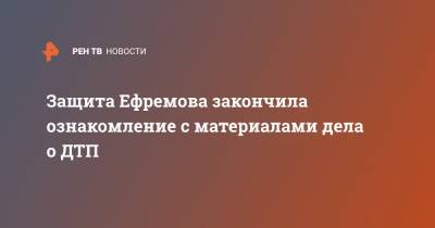 Михаил Ефремов - Сергей Захаров - Эльман Пашаев - Защита Ефремова закончила ознакомление с материалами дела о ДТП - ren.tv