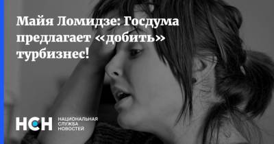 Майя Ломидзе - Майя Ломидзе: Госдума предлагает «добить» турбизнес! - nsn.fm - Россия