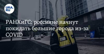 РАНХиГС: россияне начнут покидать большие города из-за COVID - ura.news - Россия