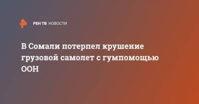 В Сомали потерпел крушение грузовой самолет с гумпомощью ООН - ren.tv - Эфиопия - Сомали