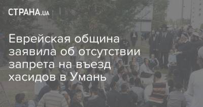 Еврейская община заявила об отсутствии запрета на въезд хасидов в Умань - strana.ua - Украина - Еврейская обл.