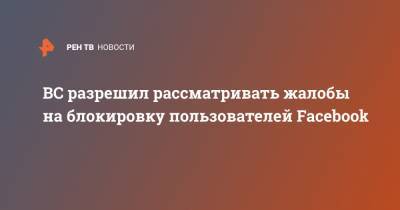 ВС разрешил рассматривать жалобы на блокировку пользователей Facebook - ren.tv - Россия - Тверь