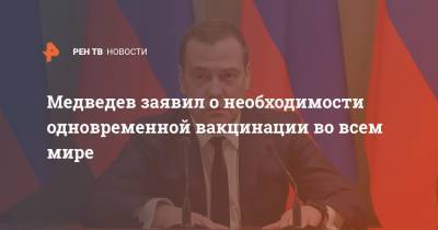 Дмитрий Медведев - Медведев заявил о необходимости одновременной вакцинации во всем мире - ren.tv - Россия