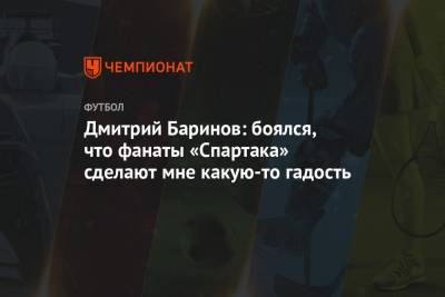 Дмитрий Баринов - Дмитрий Баринов: боялся, что фанаты «Спартака» сделают мне какую-то гадость - championat.com - Россия