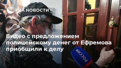 Михаил Ефремов - Александр Добровинский - Эльман Пашаев - Видео с предложением полицейскому денег от Ефремова приобщили к делу - ria.ru - Россия - Москва