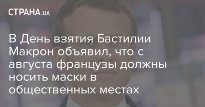 Эмманюэль Макрон - В День взятия Бастилии Макрон объявил, что с августа французы должны носить маски в общественных местах - strana.ua - Украина - Франция