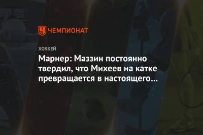 Илья Михеев - Митчелл Марнер - Марнер: Маззин постоянно твердил, что Михеев на катке превращается в настоящего зверя - championat.com - Вашингтон - Бостон