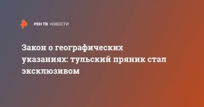Закон о географических указаниях: тульский пряник стал эксклюзивом - ren.tv - Тула