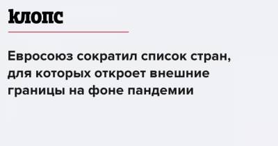 Евросоюз сократил список стран, для которых откроет внешние границы на фоне пандемии - klops.ru - Китай - Южная Корея - Австралия - Грузия - Япония - Канада - Сербия - Новая Зеландия - Тунис - Черногория - Таиланд - Алжир - Марокко - Уругвай - Руанда