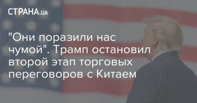 Дональд Трамп - "Они поразили нас чумой". Трамп остановил второй этап торговых переговоров с Китаем - strana.ua - Китай - США - Ухань - Переговоры