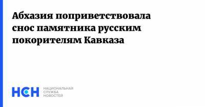 Абхазия поприветствовала снос памятника русским покорителям Кавказа - nsn.fm - Россия - Сочи - Апсны