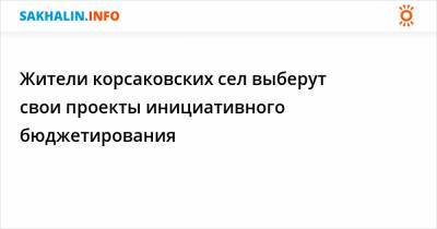 Жители корсаковских сел выберут свои проекты инициативного бюджетирования - sakhalin.info - Охотск