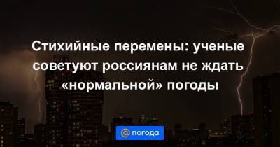 Стихийные перемены: ученые советуют россиянам не ждать «нормальной» погоды - news.mail.ru - Россия - респ. Саха - Оренбургская обл.
