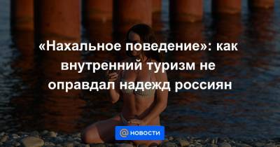 «Нахальное поведение»: как внутренний туризм не оправдал надежд россиян - news.mail.ru - Турция
