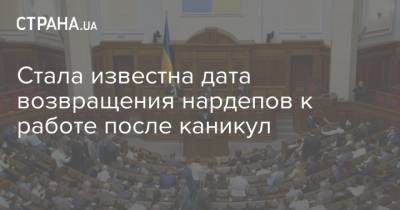 Стала известна дата возвращения нардепов к работе после каникул - strana.ua - Украина - Парламент