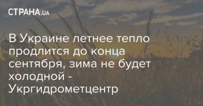В Украине летнее тепло продлится до конца сентября, зима не будет холодной - Укргидрометцентр - strana.ua - Украина - Харьков