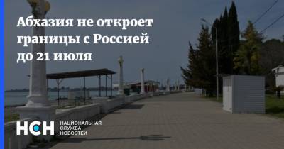 Аслан Бжания - Абхазия не откроет границы с Россией до 21 июля - nsn.fm - Россия - Апсны
